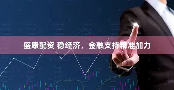 盛康配资 稳经济，金融支持精准加力