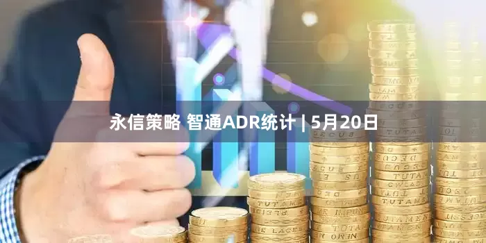 永信策略 智通ADR统计 | 5月20日