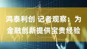 鸿泰利创 记者观察：为金融创新提供宝贵经验
