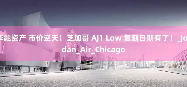 华融资产 市价逆天！芝加哥 AJ1 Low 复刻日期有了！_Jordan_Air_Chicago