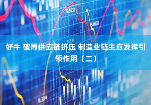 好牛 破局供应链挤压 制造业链主应发挥引领作用（二）