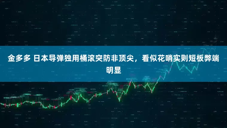 金多多 日本导弹独用桶滚突防非顶尖，看似花哨实则短板弊端明显